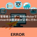 管理者ユーザー用WinActorでWebDriverの自動更新が正常に行われない