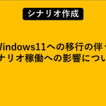 Windows11への移行の伴うシナリオ稼働への影響について