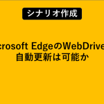 Microsoft EdgeのWebDriverの自動更新は可能か