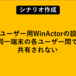 管理者ユーザー用WinActorの設定が、同一端末の各ユーザー間で共有されない