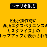 Edge操作時に「Webエクスペリエンスのカスタマイズ」のポップアップが表示される