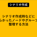 シナリオ作成時などに散らかったノードやグループを整理する方法