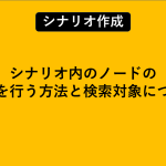 シナリオ内のノードの検索を行う方法と検索対象について